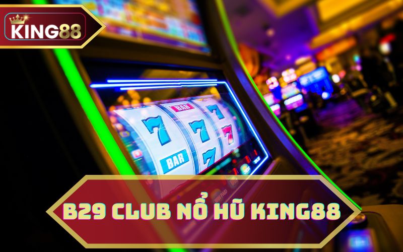 B29 CLUB NỔ HŨ TẠI KING88